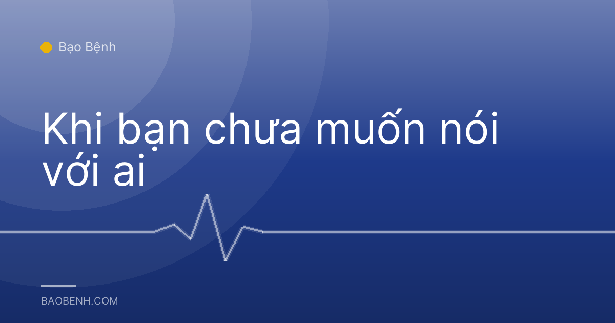 Khi bạn chưa muốn nói với ai