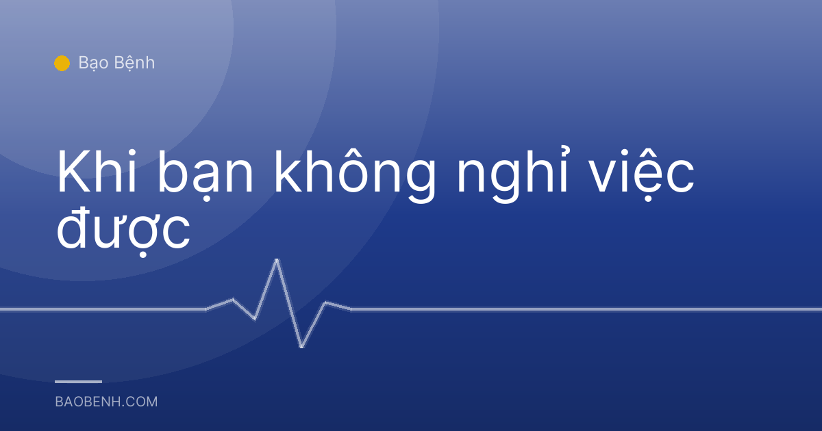 Khi bạn không nghỉ việc được