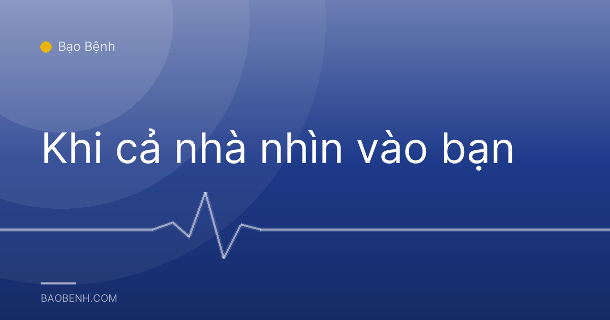 Khi cả nhà nhìn vào bạn