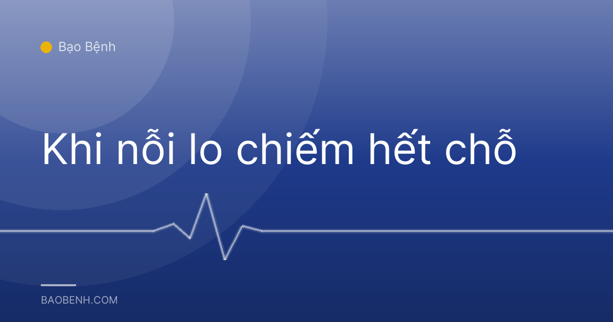 Khi nỗi lo chiếm hết chỗ