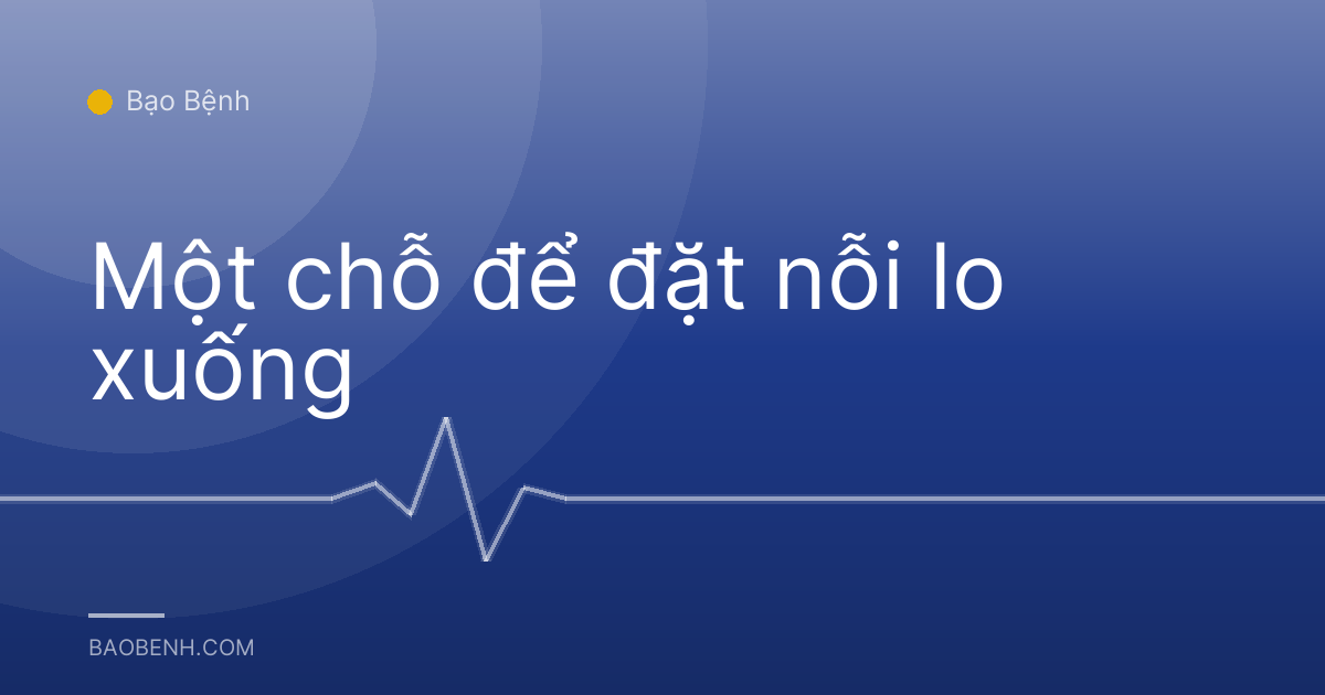 Một chỗ để đặt nỗi lo xuống