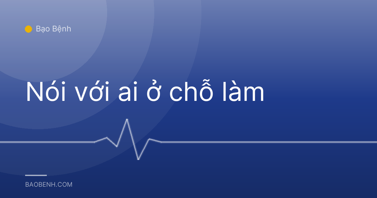 Nói với ai ở chỗ làm